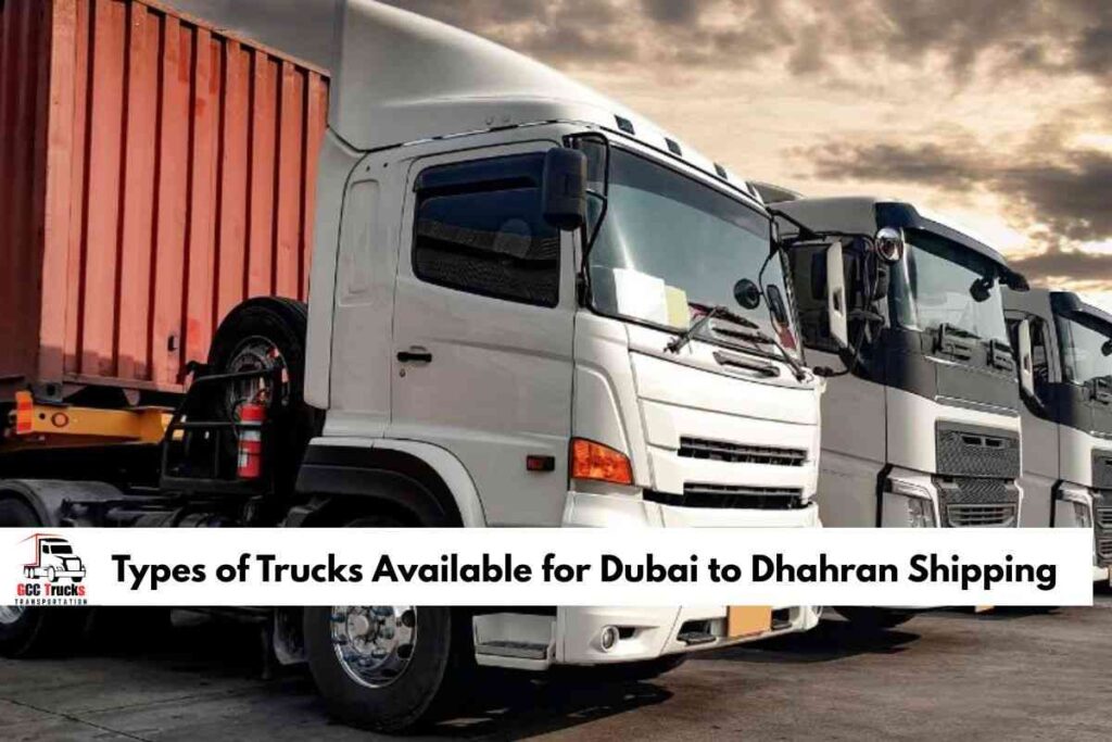 Types of Trucks Available for Dubai to Dhahran Shipping